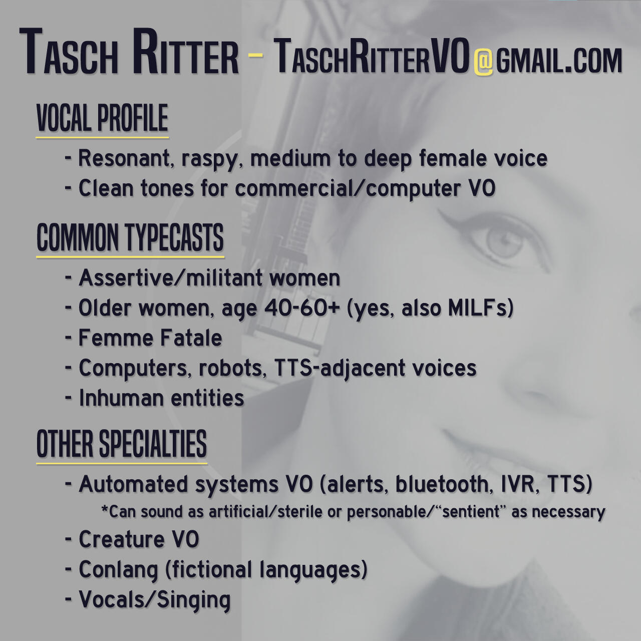 Tasch Ritter - TaschRitterVO@gmail.com Vocal Profile: - Resonant, raspy, medium to deep female voice - Clean tones for commercial/computer VO Common Typecasts: - Assertive/militant women - Older women, age 40-60+ (yes, also MILFs) - Femme Fatale - Computer